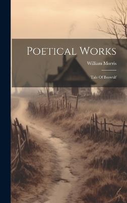 Poetical Works: Tale Of Beowulf - William Morris - cover