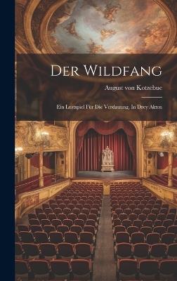 Der Wildfang: Ein Lustspiel Für Die Verdauung, In Drey Akten - August Von Kotzebue - cover