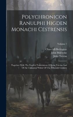 Polychronicon Ranulphi Higden Monachi Cestrensis: Together With The English Translations Of John Trevisa And Of An Unknown Writer Of The Fifteenth Century; Volume 7 - Ranulf Higden,John Trevisa,William Caxton - cover