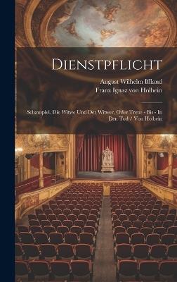 Dienstpflicht: Schauspiel. Die Witwe Und Der Witwer, Oder Treue - Bis - In Den Tod / Von Holbein - August Wilhelm Iffland - cover