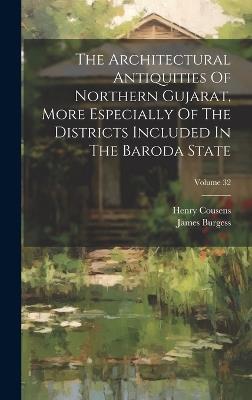 The Architectural Antiquities Of Northern Gujarat, More Especially Of The Districts Included In The Baroda State; Volume 32 - James Burgess,Henry Cousens - cover