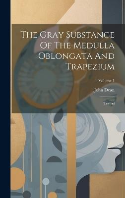 The Gray Substance Of The Medulla Oblongata And Trapezium: Textbd; Volume 1 - John Dean - cover