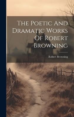 The Poetic And Dramatic Works Of Robert Browning - Robert Browning - cover