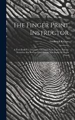 The Finger Print Instructor: A Text Book For Guidance Of Finger Print Experts And An Instructor For Persons Interested In The Study Of Finger Prints