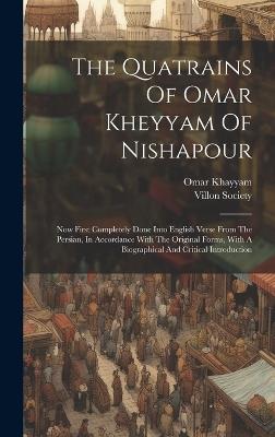 The Quatrains Of Omar Kheyyam Of Nishapour: Now First Completely Done Into English Verse From The Persian, In Accordance With The Original Forms, With A Biographical And Critical Introduction - Omar Khayyam,Villon Society - cover