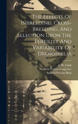 The Effects Of Inbreeding, Cross-breeding, And Selection Upon The Fertility And Variability Of Drosophilia - William Ernest Castle - cover