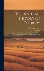 The Natural History Of Tutbury: Together With The Fauna And Flora Of The District Surrounding Tutbury And Burton-on-trent