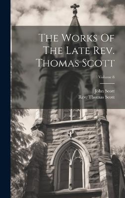 The Works Of The Late Rev. Thomas Scott; Volume 8 - Thomas Scott,John Scott - cover