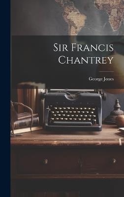 Sir Francis Chantrey - George Jones - cover