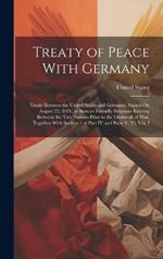 Treaty of Peace With Germany: Treaty Between the United States and Germany, Signed On August 25, 1921, to Restore Friendly Relations Existing Between the Two Nations Prior to the Outbreak of War, Together With Section 1 of Part IV and Parts V, Vi, Viii, I