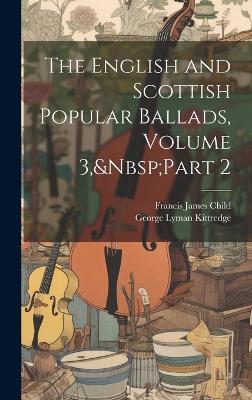 The English and Scottish Popular Ballads, Volume 3, Part 2 - Francis James Child,George Lyman Kittredge - cover