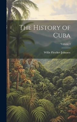 The History of Cuba; Volume 4 - Willis Fletcher Johnson - cover