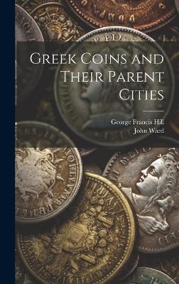 Greek Coins and Their Parent Cities - George Francis Hill,John Ward - cover