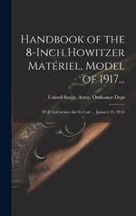 Handbook of the 8-Inch Howitzer Matériel, Model of 1917...: With Instructions for Its Care ... January 15, 1918
