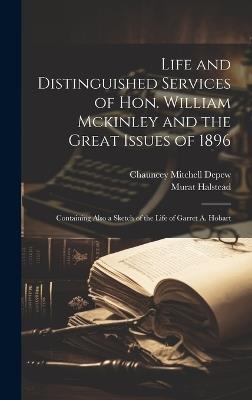 Life and Distinguished Services of Hon. William Mckinley and the Great Issues of 1896: Containing Also a Sketch of the Life of Garret A. Hobart - Chauncey Mitchell DePew,Murat Halstead - cover