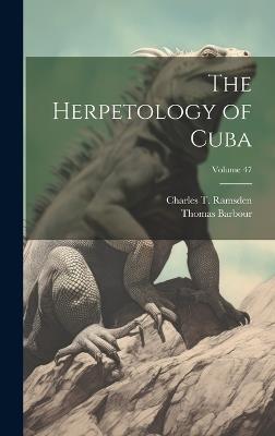 The Herpetology of Cuba; Volume 47 - Thomas Barbour,Charles T Ramsden - cover