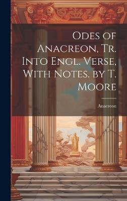 Odes of Anacreon, Tr. Into Engl. Verse, With Notes. by T. Moore - Anacreon - cover