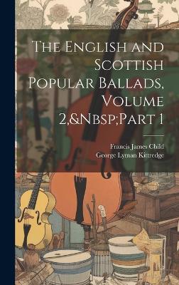 The English and Scottish Popular Ballads, Volume 2, Part 1 - Francis James Child,George Lyman Kittredge - cover
