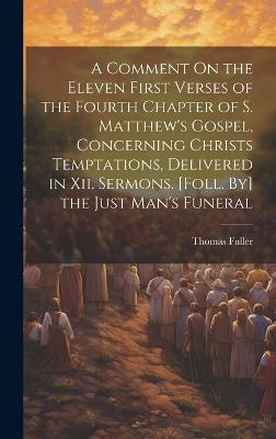 A Comment On the Eleven First Verses of the Fourth Chapter of S. Matthew's Gospel, Concerning Christs Temptations, Delivered in Xii. Sermons. [Foll. By] the Just Man's Funeral - Thomas Fuller - cover