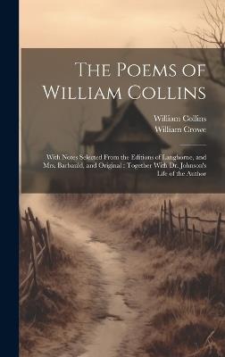The Poems of William Collins: With Notes Selected From the Editions of Langhorne, and Mrs. Barbauld, and Original: Together With Dr. Johnson's Life of the Author - William Crowe,William Collins - cover