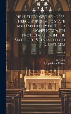 The History of the Popes, Their Church and State and Especially of Their Conflicts With Protestantism in the Sixteenth & Seventeenth Centuries; Volume 2 - Leopold Von Ranke,E Foster - cover