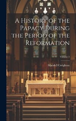 A History of the Papacy During the Period of the Reformation; Volume 3 - Mandell Creighton - cover