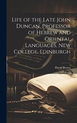 Life of the Late John Duncan, Professor of Hebrew and Oriental Languages, New College, Edinburgh - David Brown - cover