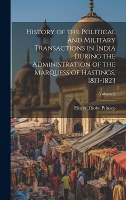 History of the Political and Military Transactions in India During the Administration of the Marquess of Hastings, 1813-1823; Volume 2 - Henry Thoby Prinsep - cover