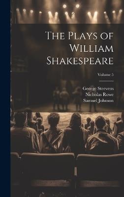 The Plays of William Shakespeare; Volume 5 - Samuel Johnson,George Steevens,Nicholas Rowe - cover