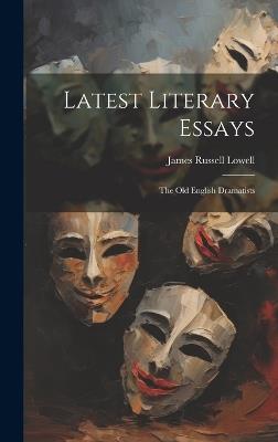 Latest Literary Essays; the Old English Dramatists - James Russell Lowell - cover