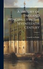 A History of England Principally in the Seventeenth Century; Volume 2