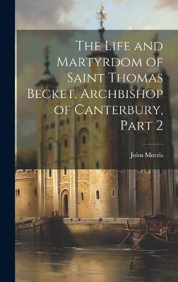 The Life and Martyrdom of Saint Thomas Becket, Archbishop of Canterbury, Part 2 - John Morris - cover