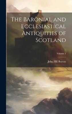 The Baronial and Ecclesiastical Antiquities of Scotland; Volume 1 - John Hill Burton - cover