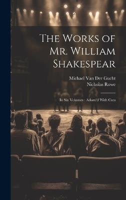 The Works of Mr. William Shakespear: In Six Volumes: Adorn'd With Cuts - Nicholas Rowe,Michael Van Der Gucht - cover