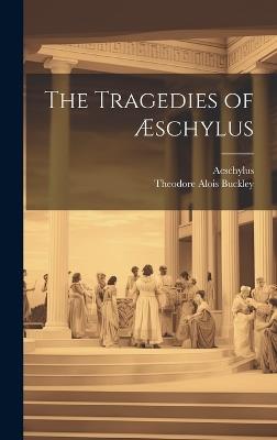 The Tragedies of Æschylus - Theodore Alois Buckley,Aeschylus - cover
