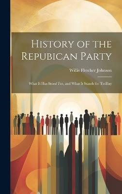 History of the Repubican Party: What It Has Stood For, and What It Stands for To-Day - Willis Fletcher Johnson - cover