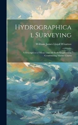 Hydrographical Surveying: A Description of Means and Methods Employed in Constructing Marine Charts - William James Lloyd Wharton - cover
