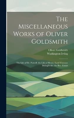 The Miscellaneous Works of Oliver Goldsmith: The Life of Dr. Parnell. the Life of Henry, Lord Viscount Bolingbroke. the Bee. Essays - Washington Irving,Oliver Goldsmith - cover