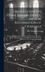 Observations On Penal Jurisprudence, and the Reformation of Criminals: With an Appendix; Containing the Latest Reports of the State-Prisons Or Penitentiaries of Philadelphia, New-York, and Massachusetts; and Other Documents