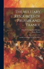 The Military Resources of Prussia and France: And Recent Changes in the Art of War