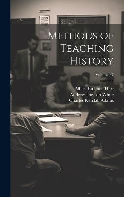 Methods of Teaching History; Volume 37 - John Robert Seeley,Herbert Baxter Adams,Albert Bushnell Hart - cover