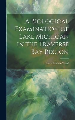 A Biological Examination of Lake Michigan in the Traverse Bay Region - Henry Baldwin Ward - cover