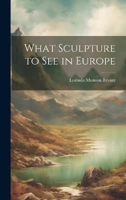 What Sculpture to See in Europe - Lorinda Munson Bryant - cover