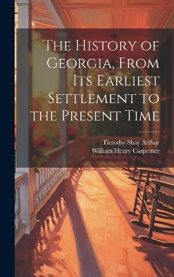 The History of Georgia, From Its Earliest Settlement to the Present Time - Timothy Shay Arthur,William Henry Carpenter - cover