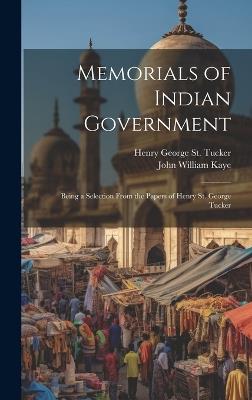 Memorials of Indian Government: Being a Selection From the Papers of Henry St. George Tucker - John William Kaye,Henry George St Tucker - cover