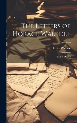 The Letters of Horace Walpole: Earl of Orford; Volume 9 - Horace Walpole - cover