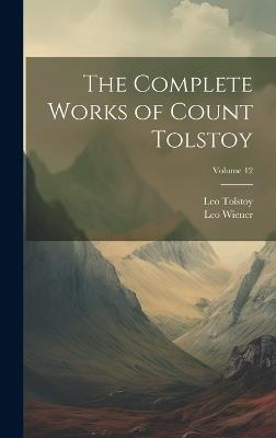 The Complete Works of Count Tolstoy; Volume 12 - Leo Wiener,Leo Tolstoy - cover