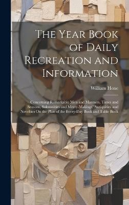 The Year Book of Daily Recreation and Information: Concerning Remarkable Men and Manners, Times and Seasons, Solemnities and Merry-Makings, Antiquities and Novelties On the Plan of the Every-Day Book and Table Book - William Hone - cover