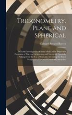 Trigonometry, Plane and Spherical; With the Investigation of Some of the More Important Formulae of Practical Astronomy and Surveying, Specially Arranged for the use of Students Attending the Royal Geographical Society's Course of Instruction