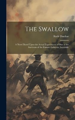 The Swallow; a Novel Based Upon the Actual Experiences of one of the Survivors of the Famous Lafayette Escadrille - Ruth Dunbar - cover